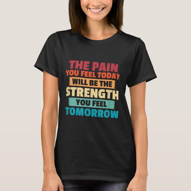 The Pain You Feel Today Is Tomorrows Strength Moti T-Shirt (Front)