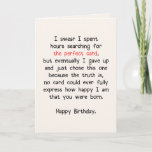 The Perfect Card (Birthday) #1<br><div class="desc">I swear I spent hours searching for the perfect card,  but eventually I gave up and just chose this one because the truth is,  no card could ever fully express how happy I am that you were born. Happy Birthday.</div>