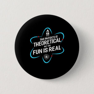 The Physics Is Theoretical But The Fun Is Real 6 Cm Round Badge