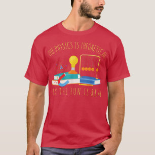 The Physics Is Theoretical But The Fun Is Real Sci T-Shirt