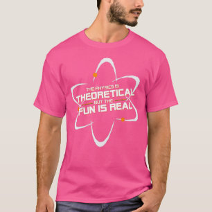 The Physics Is Theoretical But The Fun Is Real  T-Shirt