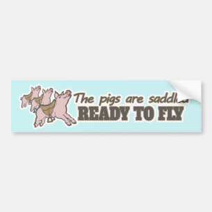 The pigs are saddled ready to fly bumper sticker