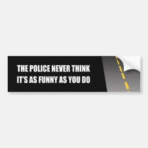 THE POLICE NEVER THINK IT'S AS FUNNY BUMPER STICKER