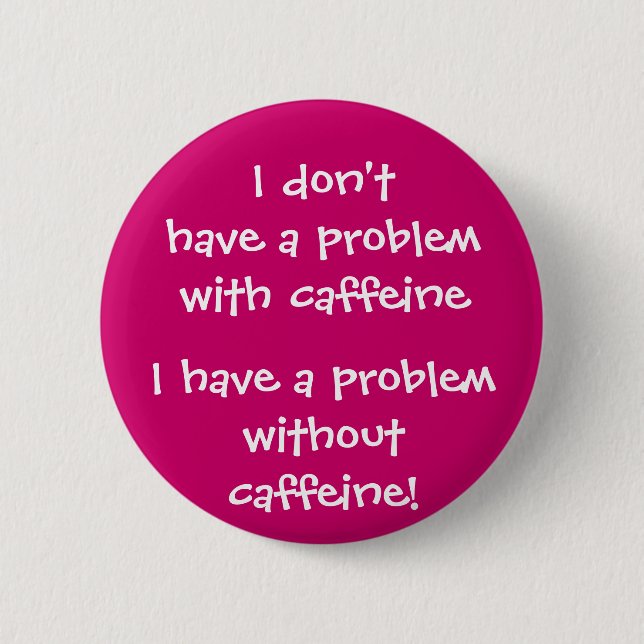 The problem with caffeine 6 cm round badge (Front)