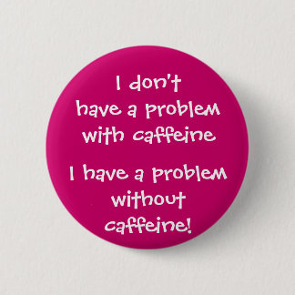 The problem with caffeine 6 cm round badge