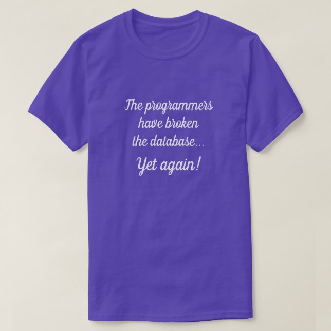 "The programmers have broken the database..." T-Shirt (Design Front)