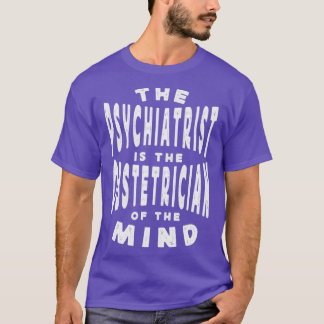 The Psychiatrist Is The Obstetrician Of The Mind T-Shirt