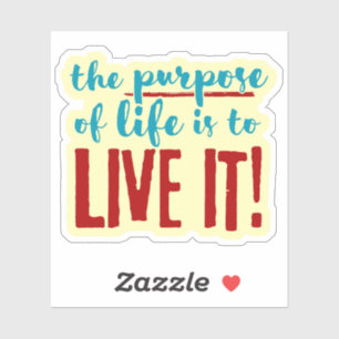 The Purpose of Life is to Live it!