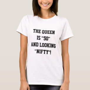 THE QUEEN IS "50" AND LOOKING "NIFTY" T-SHIRT
