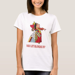THE QUEEN OF HEARTS ASKS, "WHO LET BLONDIE IN?" T-Shirt