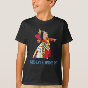 THE QUEEN OF HEARTS ASKS, "WHO LET BLONDIE IN?" T-Shirt