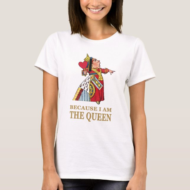 THE QUEEN OF HEARTS SAYS BECAUSE I AM THE QUEEN T-Shirt (Front)