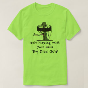 The Quit Playing with balls try disc golf t-shirt