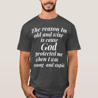The reason I am old and wise is cause God protecte T-Shirt