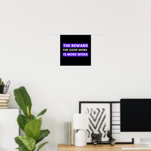 the reward for good work is more work poster