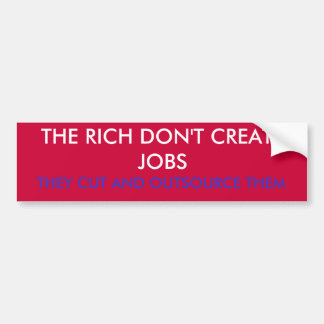 THE RICH DON'T CREATE JOBS, THEY CUT AND OUTSOU... BUMPER STICKER