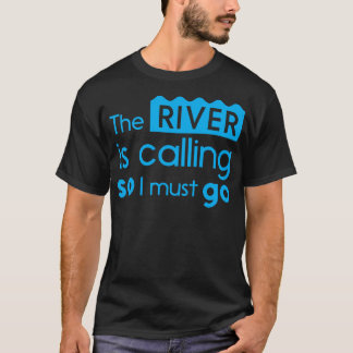 The River Is Calling So I Must Go T-Shirt