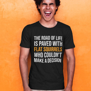 The Road of Life is paved with flat squirrels T-Shirt