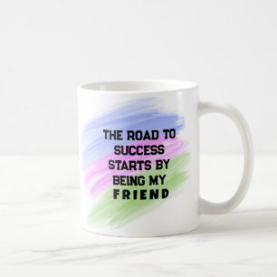 The Road to Success Starts by Being My Friend Coffee Mug