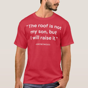 The roof is not my son but I will raise it anonymo T-Shirt