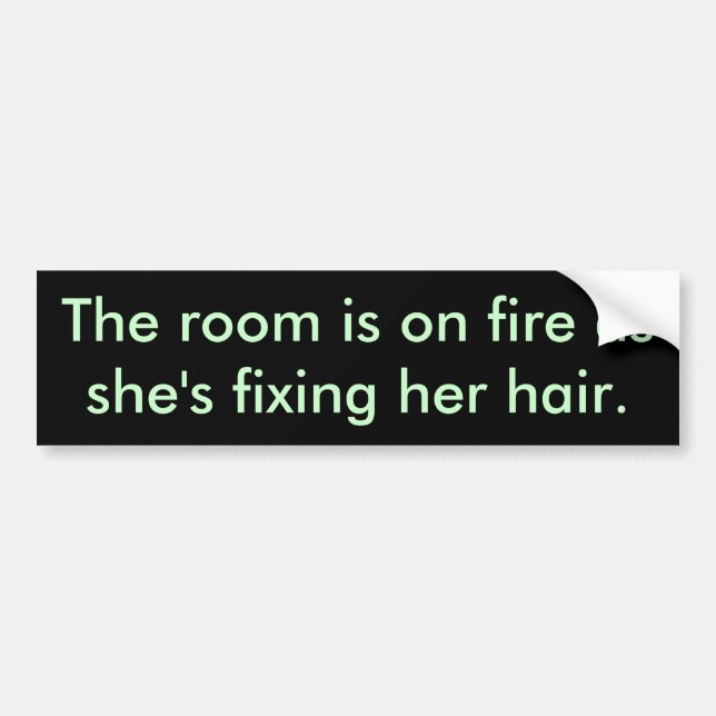 The room is on fire as she's fixing her hair. bumper sticker (Front)