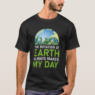 The Rotation of Earth always makes my day T-Shirt