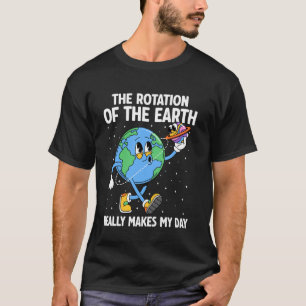 The Rotation of Earth Makes my Day Funny Earth Day T-Shirt