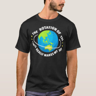 The Rotation Of The Earth Makes My Day Funny Scien T-Shirt