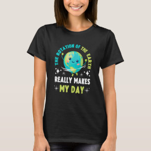 The Rotation Of The Earth Makes My Day Science 2 T-Shirt