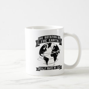 The Rotation Of The Earth Really Makes My Day1 Coffee Mug