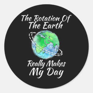 The Rotation Of The Earth Really Makes My Day 1 Classic Round Sticker
