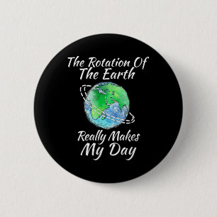 The Rotation Of The Earth Really Makes My Day  6 Cm Round Badge