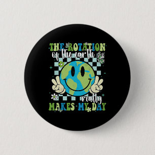 The Rotation Of The Earth Really Makes My Day Eart 6 Cm Round Badge