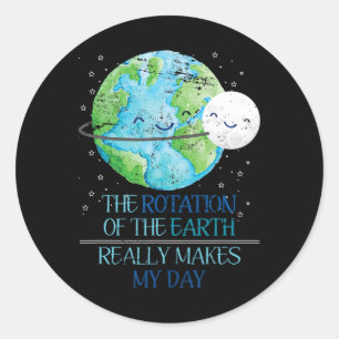 The Rotation Of The Earth Really Makes My Day Eart Classic Round Sticker