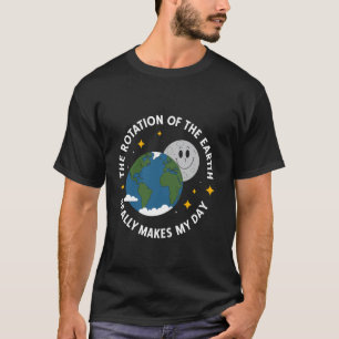 The Rotation Of The Earth Really Makes My Day Eart T-Shirt