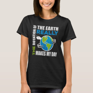 The Rotation Of The Earth Really Makes My Day Eart T-Shirt