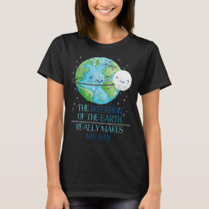 The Rotation Of The Earth Really Makes My Day Eart T-Shirt