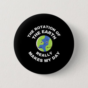 The Rotation Of The Earth Really Makes My Day Funn 6 Cm Round Badge