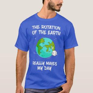 The Rotation Of The Earth Really Makes My Day Funn T-Shirt