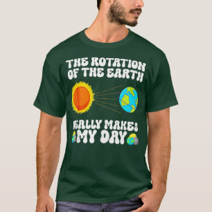 The Rotation Of The Earth Really Makes My Day Funn T-Shirt