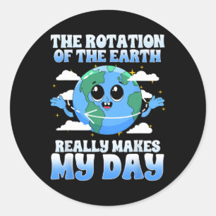 The Rotation Of The Earth Really Makes My Day I Sc Classic Round Sticker