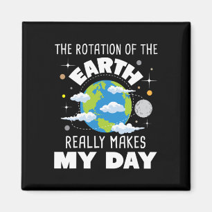 The Rotation Of The Earth Really Makes My Day Magnet