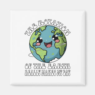 The Rotation Of The Earth Really Makes My Day Magnet