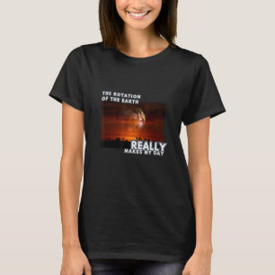 The Rotation of The Earth Really Makes My Day Phys T-Shirt