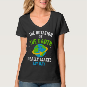 The Rotation Of The Earth Really Makes My Day T-Shirt