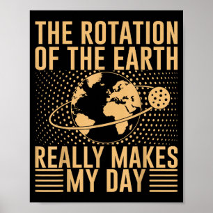 The Rotation On The Earth Really Makes My Day Poster
