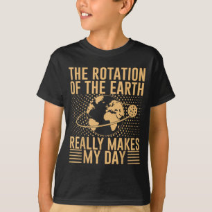 The Rotation On The Earth Really Makes My Day T-Shirt