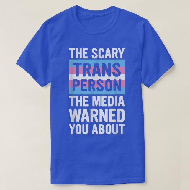 The Scary Trans Person The Media Warned You About  T-Shirt (Design Front)