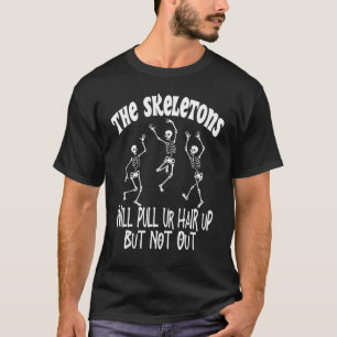 The skeletons will pulls ur hair up but not out ha T-Shirt