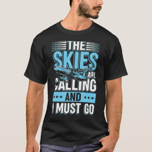 The Skies Are Calling And I Must Go For Pilot And T-Shirt
